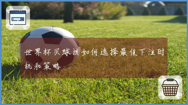 世界杯买球该如何选择最佳下注时机和策略