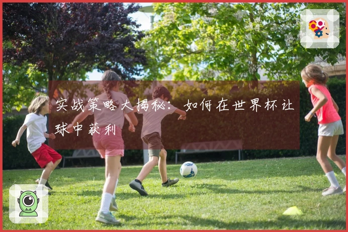 实战策略大揭秘：如何在世界杯让球中获利