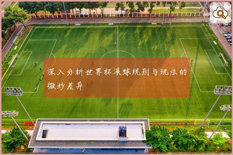 深入分析世界杯滚球规则与玩法的微妙差异