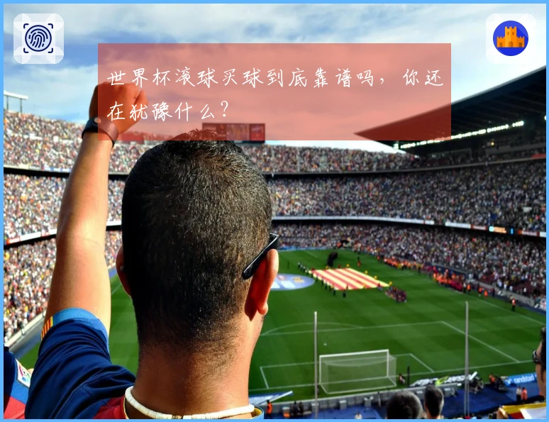 世界杯滚球买球到底靠谱吗，你还在犹豫什么？